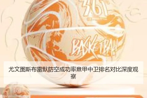 尤文图斯布雷默防空成功率意甲中卫排名对比深度观察