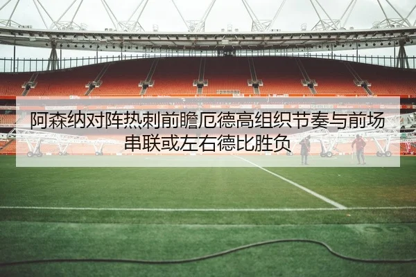 阿森纳对阵热刺前瞻厄德高组织节奏与前场串联或左右德比胜负