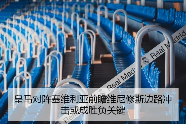 皇马对阵塞维利亚前瞻维尼修斯边路冲击或成胜负关键